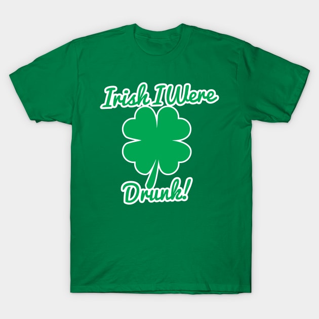 Irish I Were Drunk T-Shirt T-Shirt by HolidayShirts